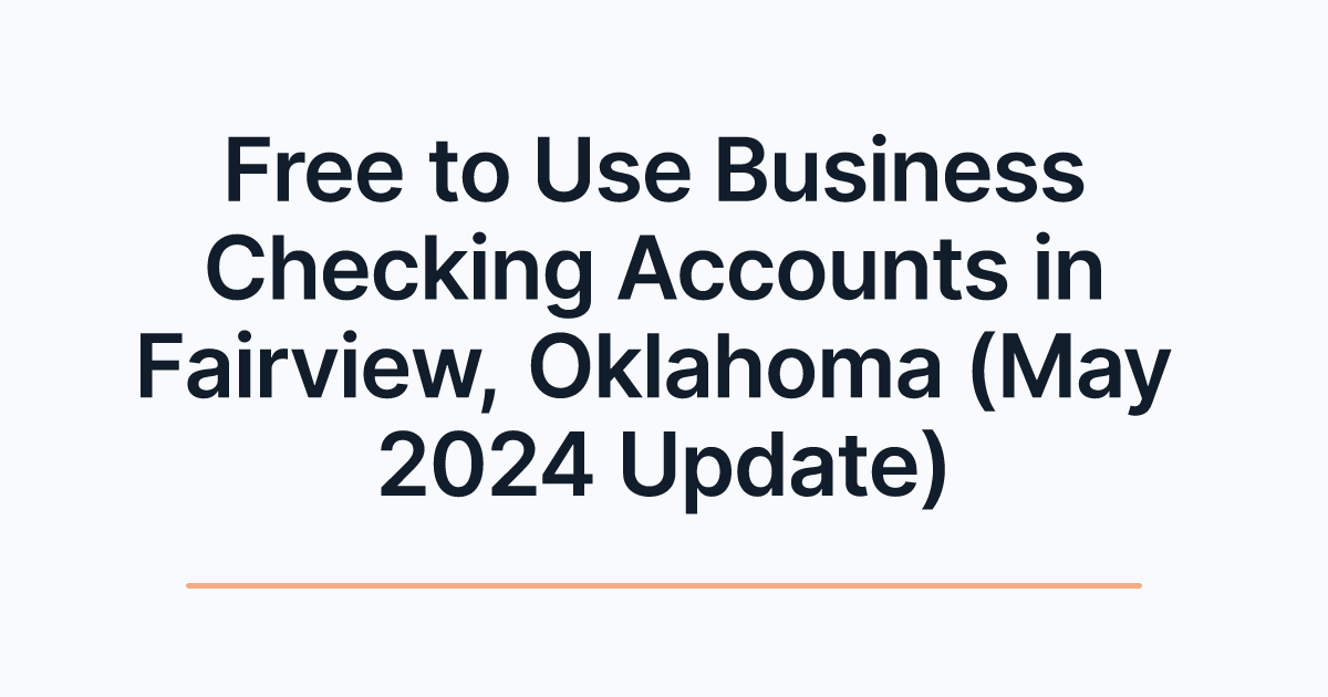 Free to Use Business Checking Accounts in Fairview, Oklahoma (May 2024 Update)